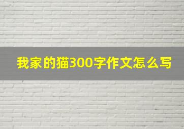 我家的猫300字作文怎么写