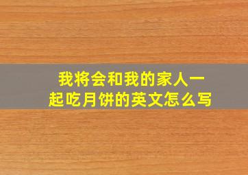 我将会和我的家人一起吃月饼的英文怎么写