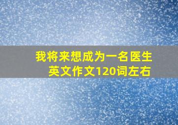 我将来想成为一名医生英文作文120词左右