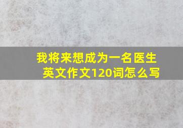 我将来想成为一名医生英文作文120词怎么写