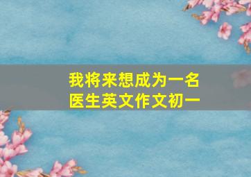 我将来想成为一名医生英文作文初一