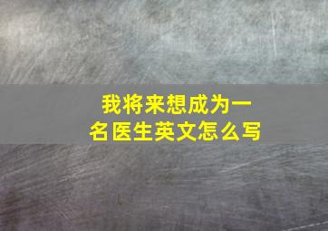 我将来想成为一名医生英文怎么写