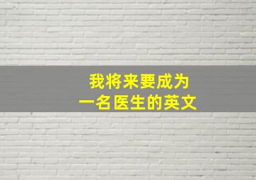 我将来要成为一名医生的英文