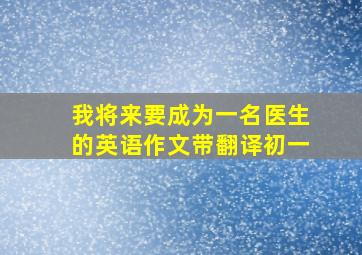 我将来要成为一名医生的英语作文带翻译初一