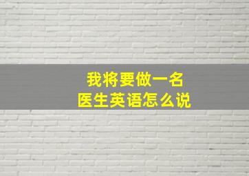 我将要做一名医生英语怎么说