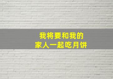 我将要和我的家人一起吃月饼