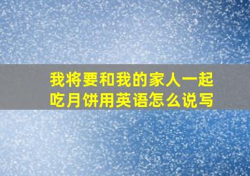 我将要和我的家人一起吃月饼用英语怎么说写