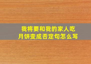 我将要和我的家人吃月饼变成否定句怎么写