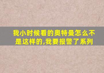 我小时候看的奥特曼怎么不是这样的,我要报警了系列