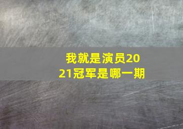 我就是演员2021冠军是哪一期