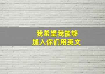 我希望我能够加入你们用英文