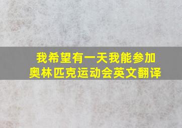 我希望有一天我能参加奥林匹克运动会英文翻译