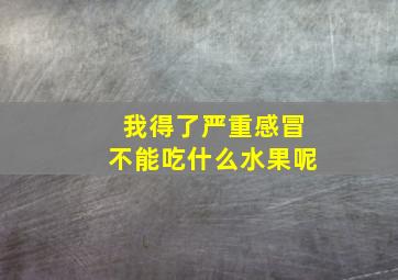 我得了严重感冒不能吃什么水果呢