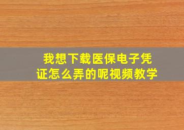 我想下载医保电子凭证怎么弄的呢视频教学