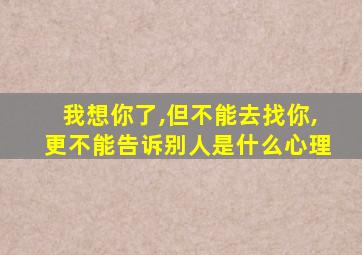 我想你了,但不能去找你,更不能告诉别人是什么心理