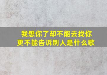 我想你了却不能去找你更不能告诉别人是什么歌