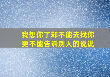 我想你了却不能去找你更不能告诉别人的说说