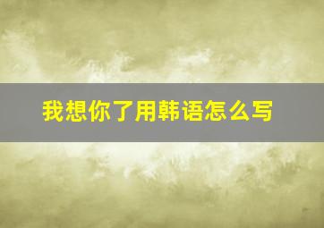 我想你了用韩语怎么写