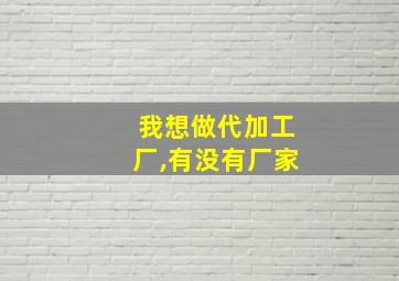 我想做代加工厂,有没有厂家