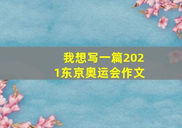 我想写一篇2021东京奥运会作文