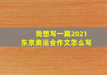 我想写一篇2021东京奥运会作文怎么写