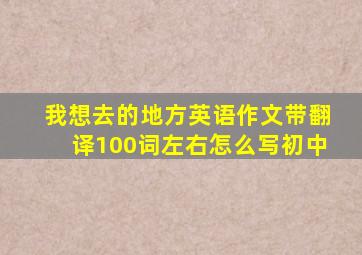 我想去的地方英语作文带翻译100词左右怎么写初中