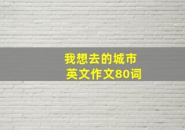 我想去的城市英文作文80词