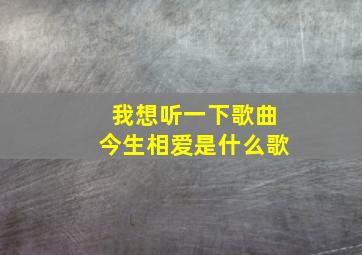 我想听一下歌曲今生相爱是什么歌