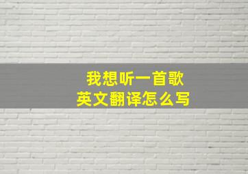 我想听一首歌英文翻译怎么写