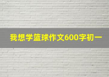 我想学篮球作文600字初一