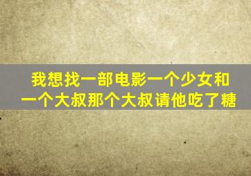 我想找一部电影一个少女和一个大叔那个大叔请他吃了糖