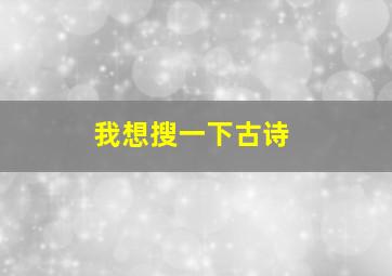 我想搜一下古诗