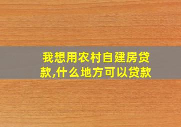 我想用农村自建房贷款,什么地方可以贷款