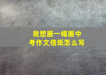 我想画一幅画中考作文信纸怎么写