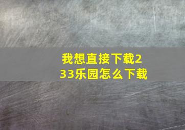 我想直接下载233乐园怎么下载