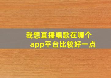 我想直播唱歌在哪个app平台比较好一点