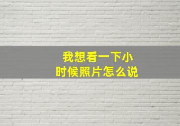 我想看一下小时候照片怎么说