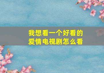 我想看一个好看的爱情电视剧怎么看