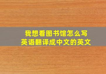 我想看图书馆怎么写英语翻译成中文的英文