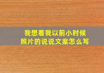 我想看我以前小时候照片的说说文案怎么写