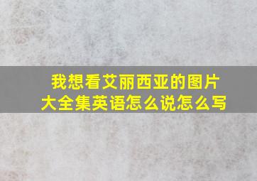 我想看艾丽西亚的图片大全集英语怎么说怎么写