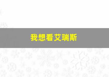 我想看艾瑞斯