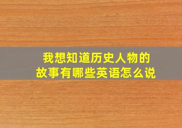 我想知道历史人物的故事有哪些英语怎么说