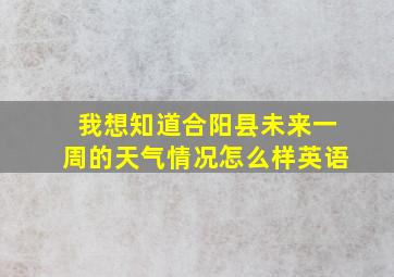 我想知道合阳县未来一周的天气情况怎么样英语