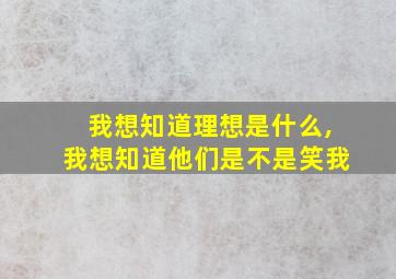 我想知道理想是什么,我想知道他们是不是笑我