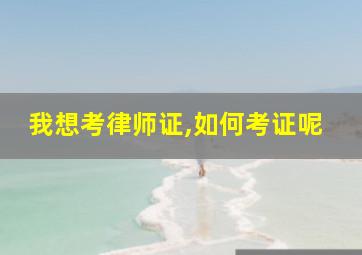 我想考律师证,如何考证呢