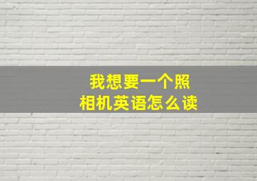 我想要一个照相机英语怎么读