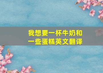 我想要一杯牛奶和一些蛋糕英文翻译