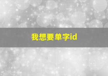 我想要单字id