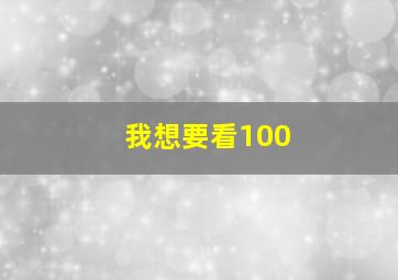 我想要看100